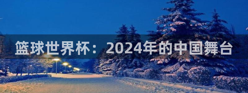 2026世界杯亚洲预选赛赛程：篮球世界杯：2024年的中国舞台