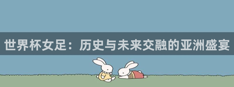 世界杯球队：世界杯女足：历史与未来交融的亚洲盛宴